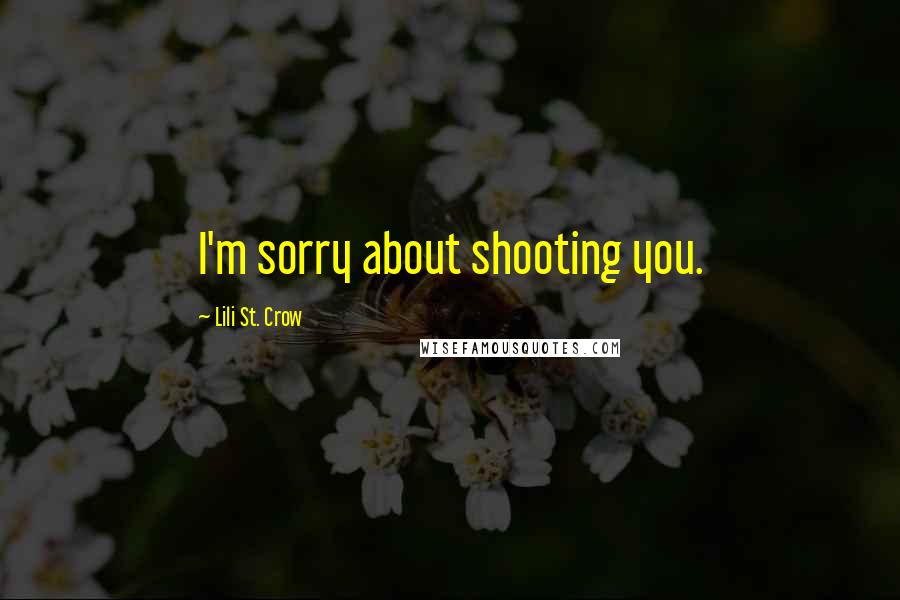 Lili St. Crow quotes: I'm sorry about shooting you. Lili St. Crow quotes: I'm sorry about shooting you.