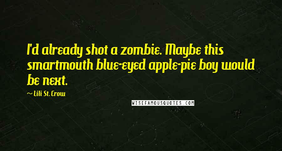 Lili St. Crow quotes: I'd already shot a zombie. Maybe this smartmouth blue-eyed apple-pie boy would be next. Lili St. Crow quotes: I'd already shot a zombie. Maybe this smartmouth blue-eyed apple-pie boy would be next.