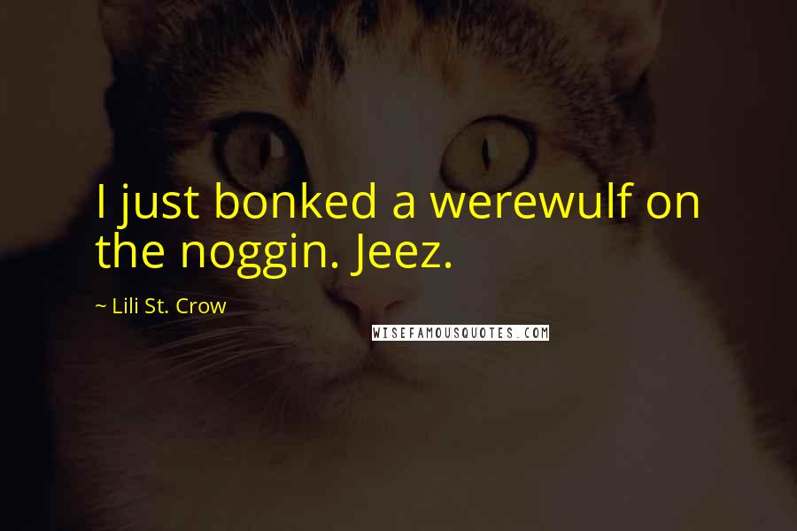Lili St. Crow quotes: I just bonked a werewulf on the noggin. Jeez. Lili St. Crow quotes: I just bonked a werewulf on the noggin. Jeez.