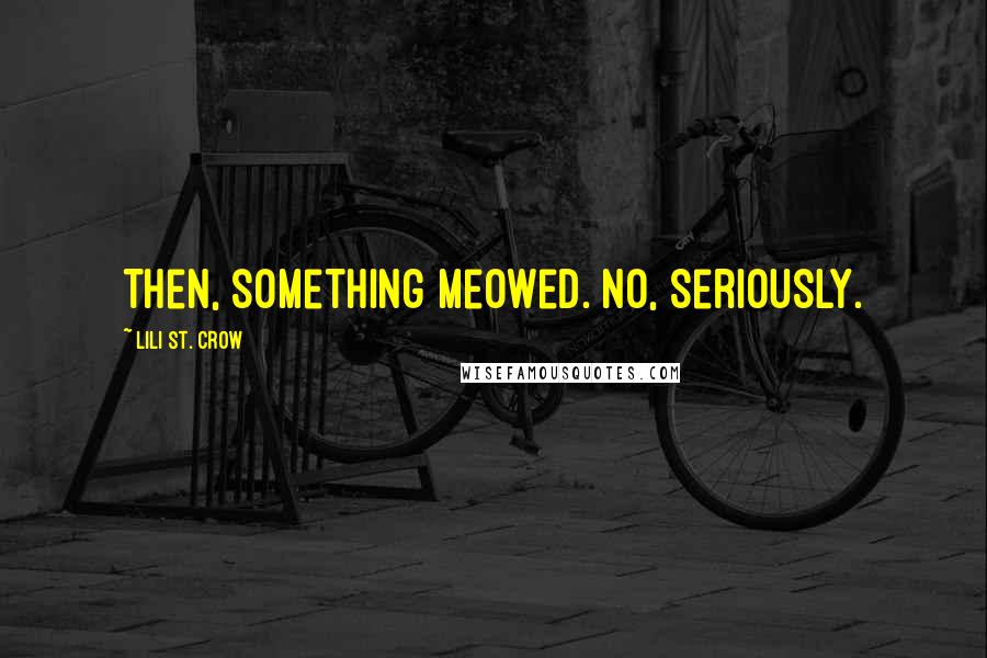 Lili St. Crow quotes: Then, something meowed. No, Seriously. Lili St. Crow quotes: Then, something meowed. No, Seriously.