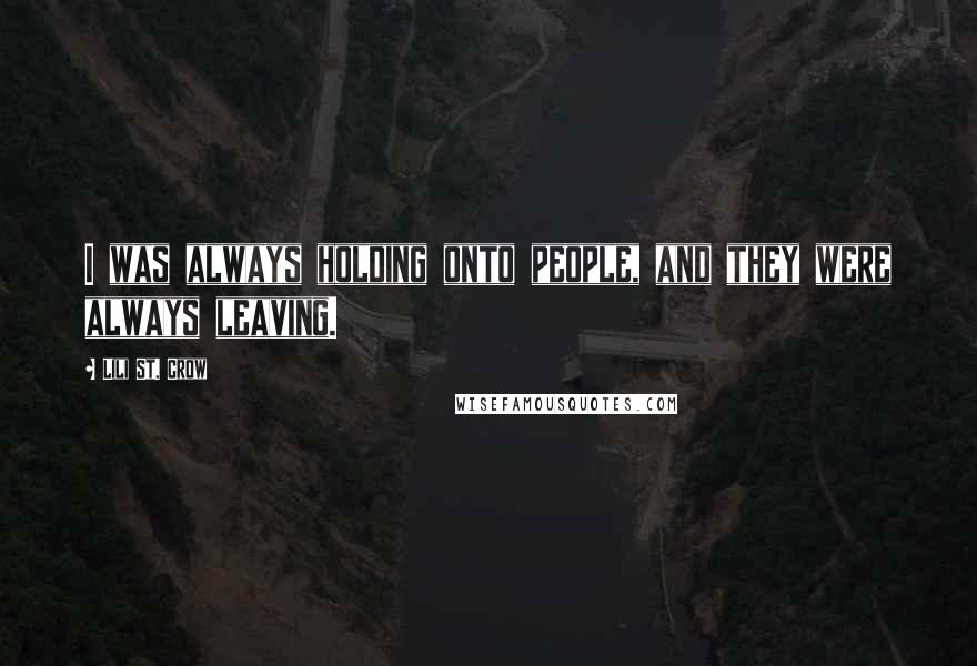 Lili St. Crow quotes: I was always holding onto people, and they were always leaving. Lili St. Crow quotes: I was always holding onto people, and they were always leaving.