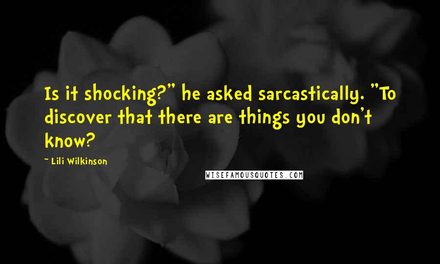Lili Wilkinson quotes: Is it shocking?" he asked sarcastically. "To discover that there are things you don't know?