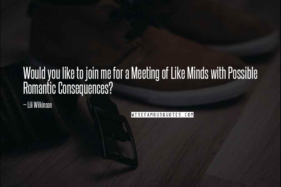 Lili Wilkinson quotes: Would you like to join me for a Meeting of Like Minds with Possible Romantic Consequences?