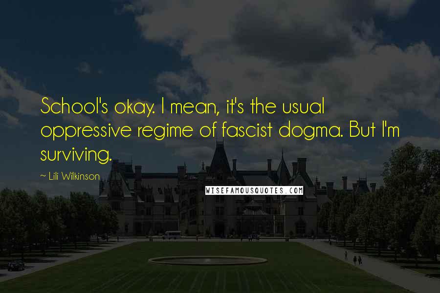 Lili Wilkinson quotes: School's okay. I mean, it's the usual oppressive regime of fascist dogma. But I'm surviving.