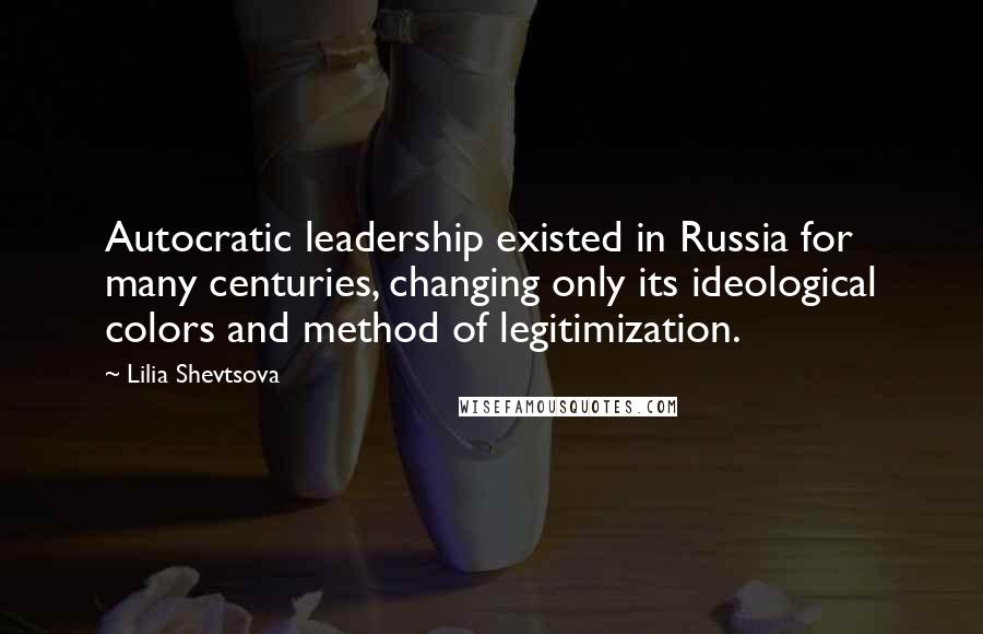 Lilia Shevtsova quotes: Autocratic leadership existed in Russia for many centuries, changing only its ideological colors and method of legitimization.