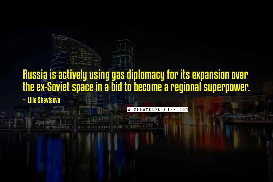 Lilia Shevtsova quotes: Russia is actively using gas diplomacy for its expansion over the ex-Soviet space in a bid to become a regional superpower.