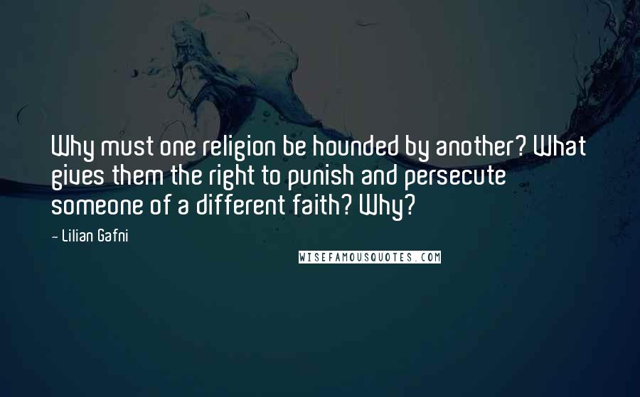 Lilian Gafni quotes: Why must one religion be hounded by another? What gives them the right to punish and persecute someone of a different faith? Why?