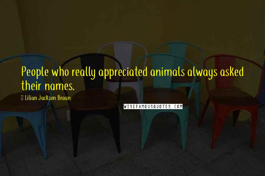 Lilian Jackson Braun quotes: People who really appreciated animals always asked their names.