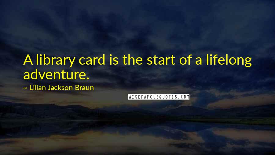 Lilian Jackson Braun quotes: A library card is the start of a lifelong adventure.