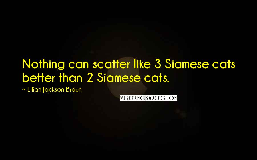 Lilian Jackson Braun quotes: Nothing can scatter like 3 Siamese cats better than 2 Siamese cats.