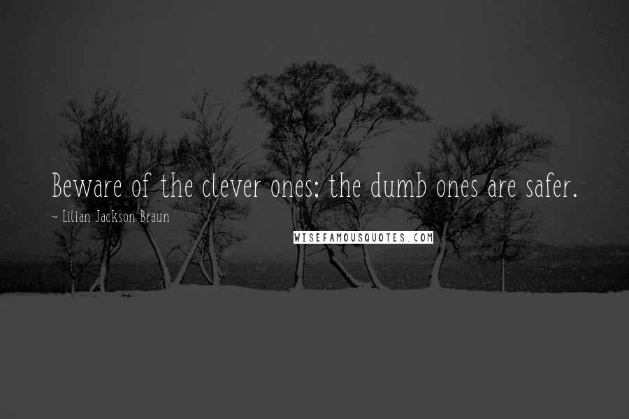 Lilian Jackson Braun quotes: Beware of the clever ones; the dumb ones are safer.