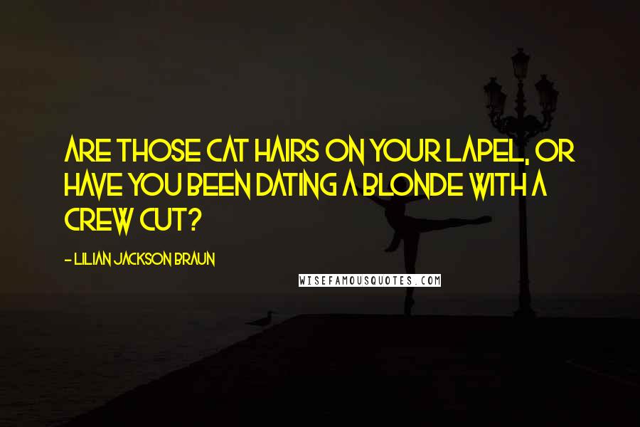 Lilian Jackson Braun quotes: Are those cat hairs on your lapel, or have you been dating a blonde with a crew cut?