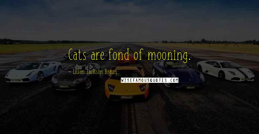 Lilian Jackson Braun quotes: Cats are fond of mooning.