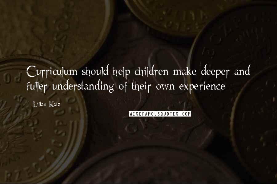 Lilian Katz quotes: Curriculum should help children make deeper and fuller understanding of their own experience