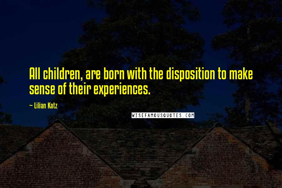 Lilian Katz quotes: All children, are born with the disposition to make sense of their experiences.
