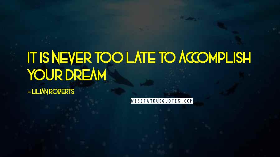 Lilian Roberts quotes: It is never too late to accomplish your dream