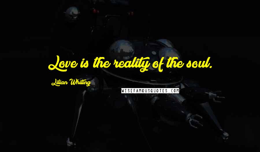 Lilian Whiting quotes: Love is the reality of the soul.