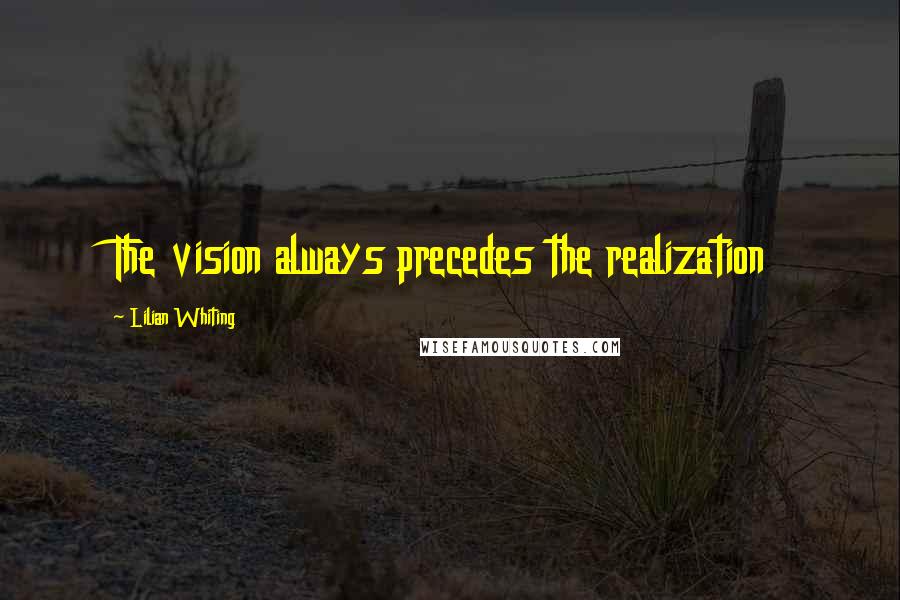 Lilian Whiting quotes: The vision always precedes the realization