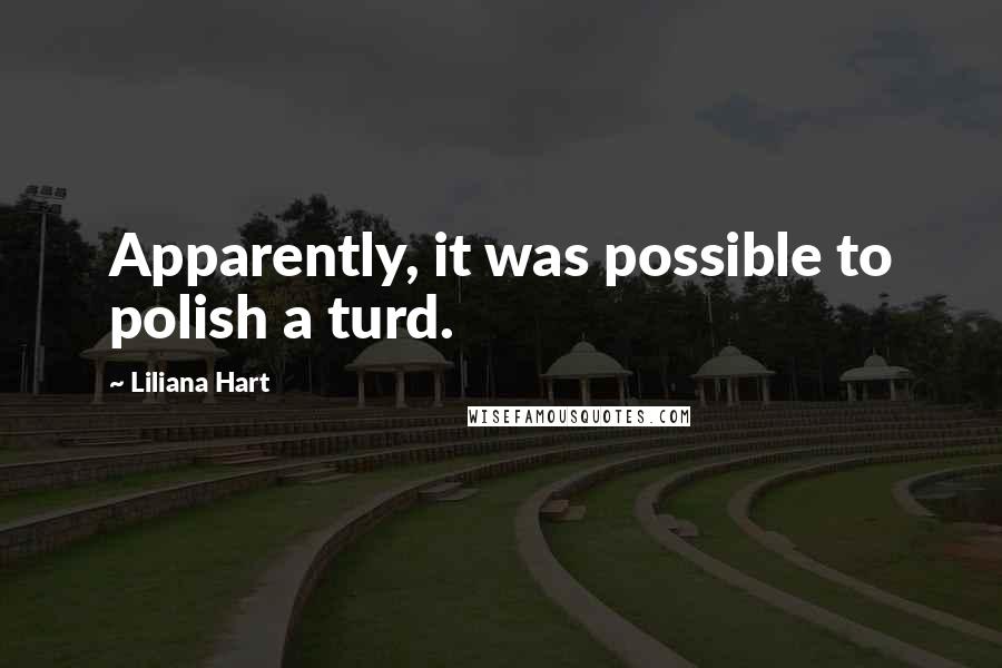Liliana Hart quotes: Apparently, it was possible to polish a turd.