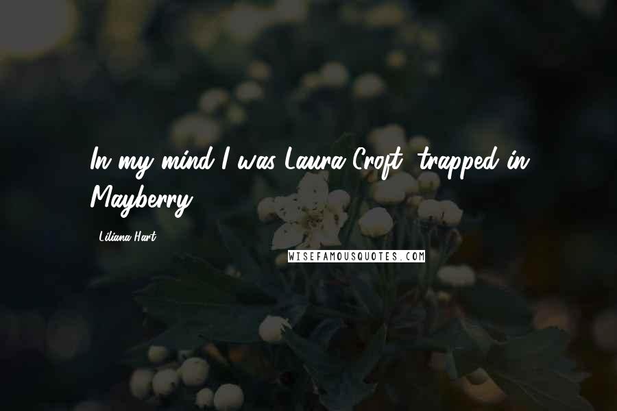Liliana Hart quotes: In my mind I was Laura Croft, trapped in Mayberry.