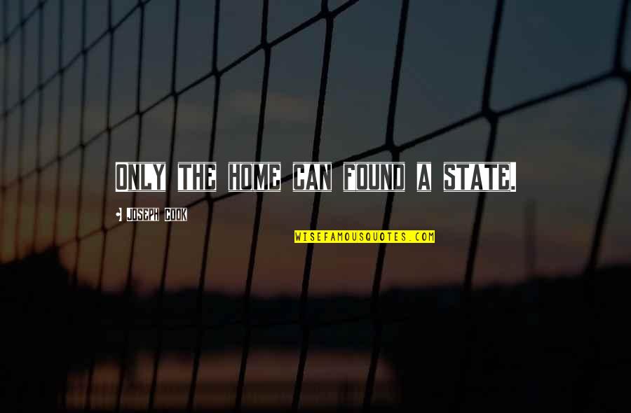 Liliani Pinto Quotes By Joseph Cook: Only the home can found a state. Liliani Pinto Quotes By Joseph Cook: Only the home can found a state.