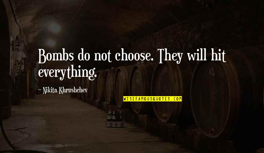Liliani Pinto Quotes By Nikita Khrushchev: Bombs do not choose. They will hit everything. Liliani Pinto Quotes By Nikita Khrushchev: Bombs do not choose. They will hit everything.