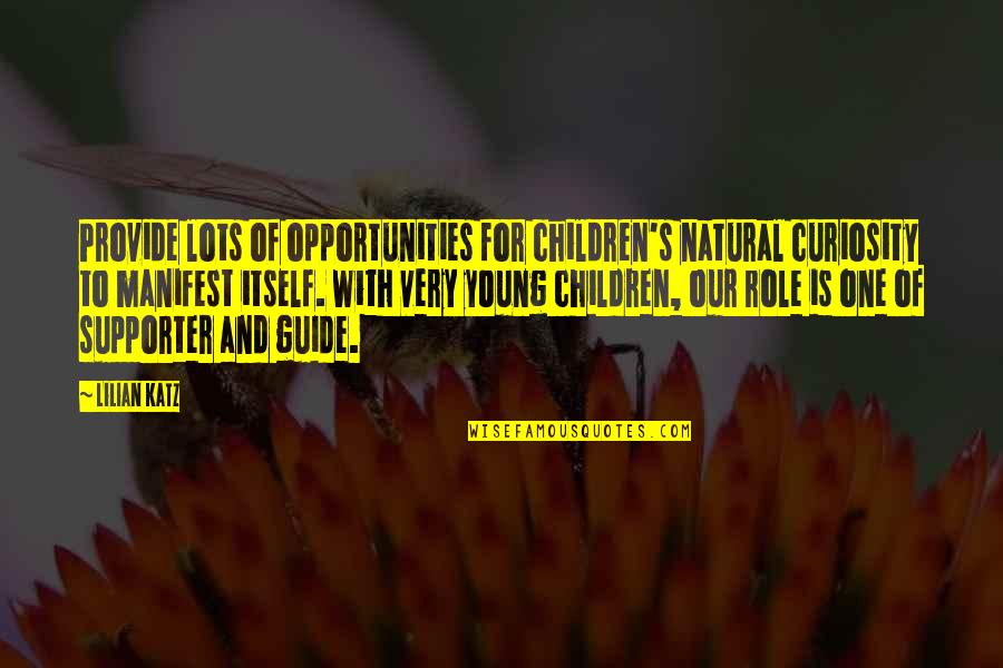 Lilian's Quotes By Lilian Katz: Provide lots of opportunities for children's natural curiosity