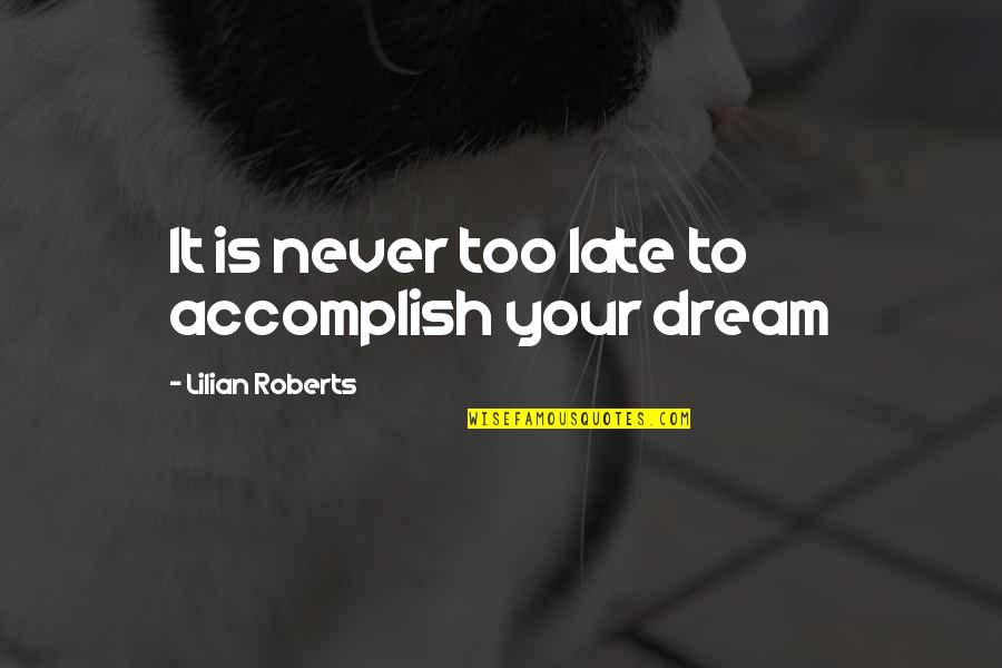 Lilian's Quotes By Lilian Roberts: It is never too late to accomplish your