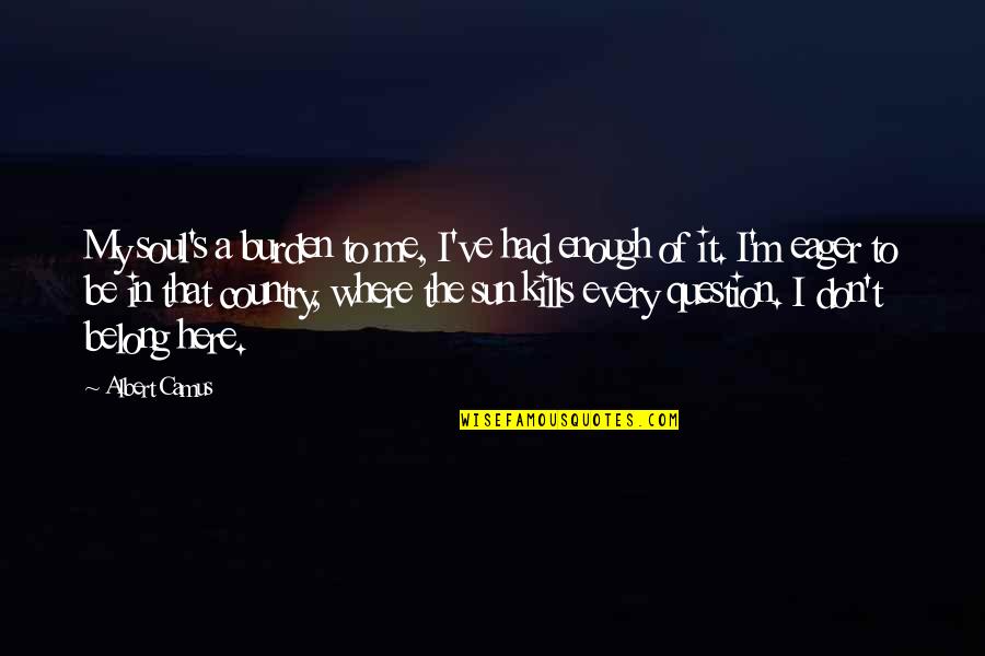 Lilibeth Flores Quotes By Albert Camus: My soul's a burden to me, I've had Lilibeth Flores Quotes By Albert Camus: My soul's a burden to me, I've had