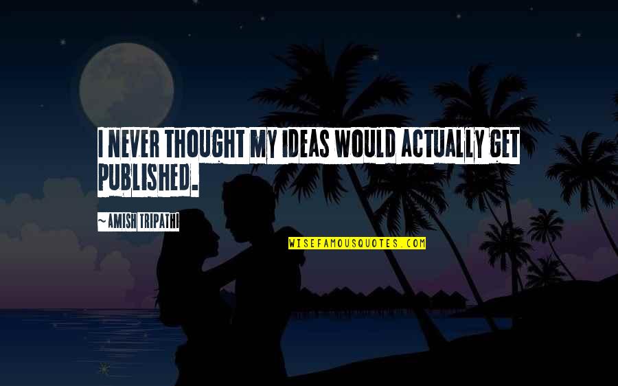 Lilibeth Flores Quotes By Amish Tripathi: I never thought my ideas would actually get Lilibeth Flores Quotes By Amish Tripathi: I never thought my ideas would actually get