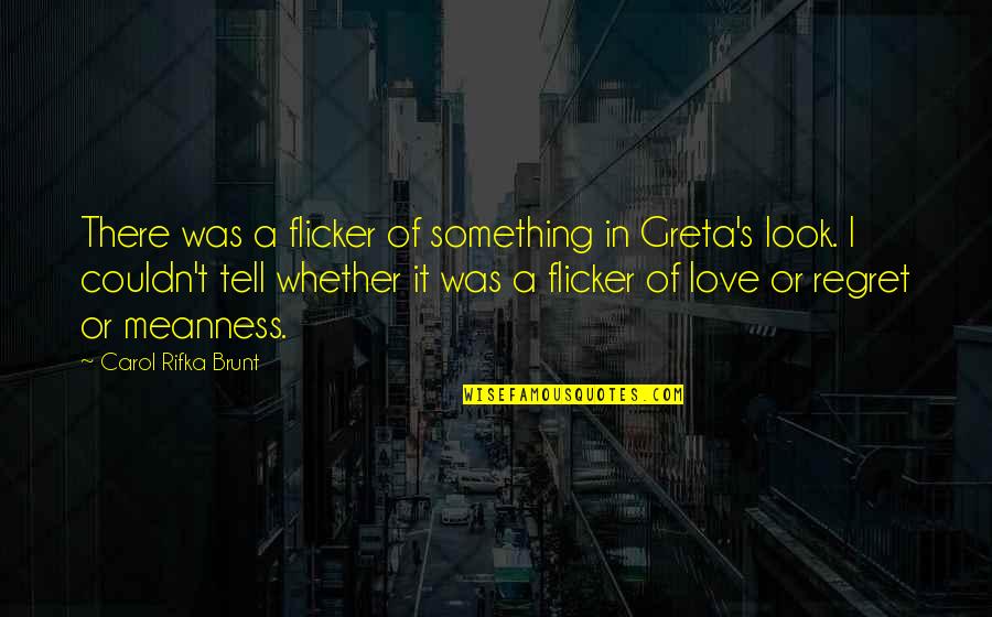 Lilibeth Flores Quotes By Carol Rifka Brunt: There was a flicker of something in Greta's Lilibeth Flores Quotes By Carol Rifka Brunt: There was a flicker of something in Greta's