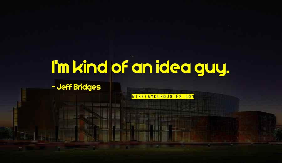 Lilibeth Flores Quotes By Jeff Bridges: I'm kind of an idea guy. Lilibeth Flores Quotes By Jeff Bridges: I'm kind of an idea guy.