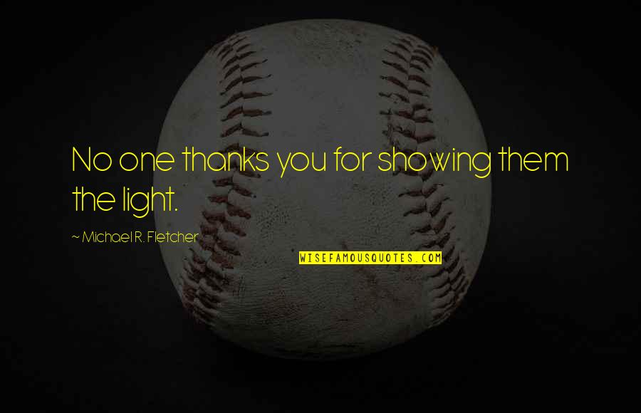 Lilibeth Flores Quotes By Michael R. Fletcher: No one thanks you for showing them the Lilibeth Flores Quotes By Michael R. Fletcher: No one thanks you for showing them the