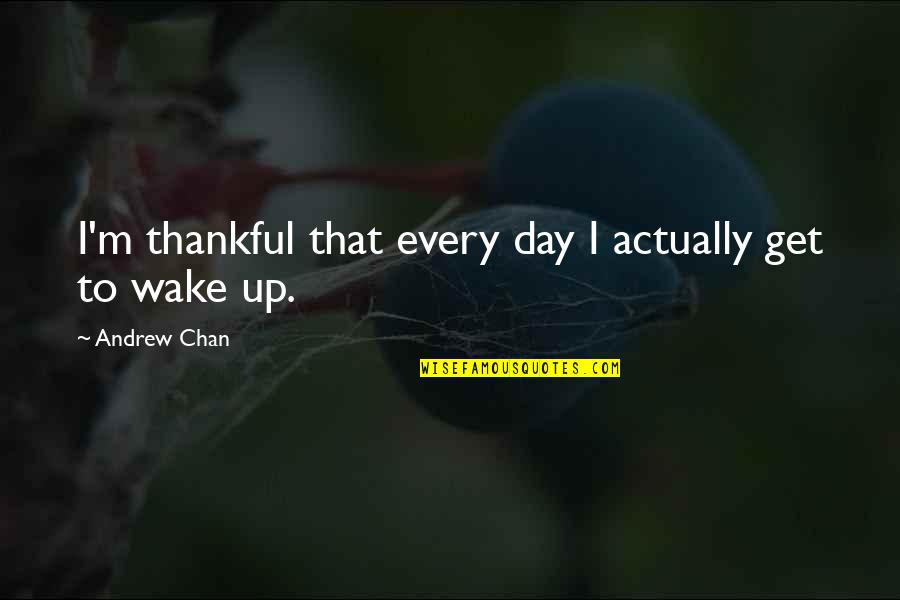 Lilienfeld Scott Quotes By Andrew Chan: I'm thankful that every day I actually get Lilienfeld Scott Quotes By Andrew Chan: I'm thankful that every day I actually get