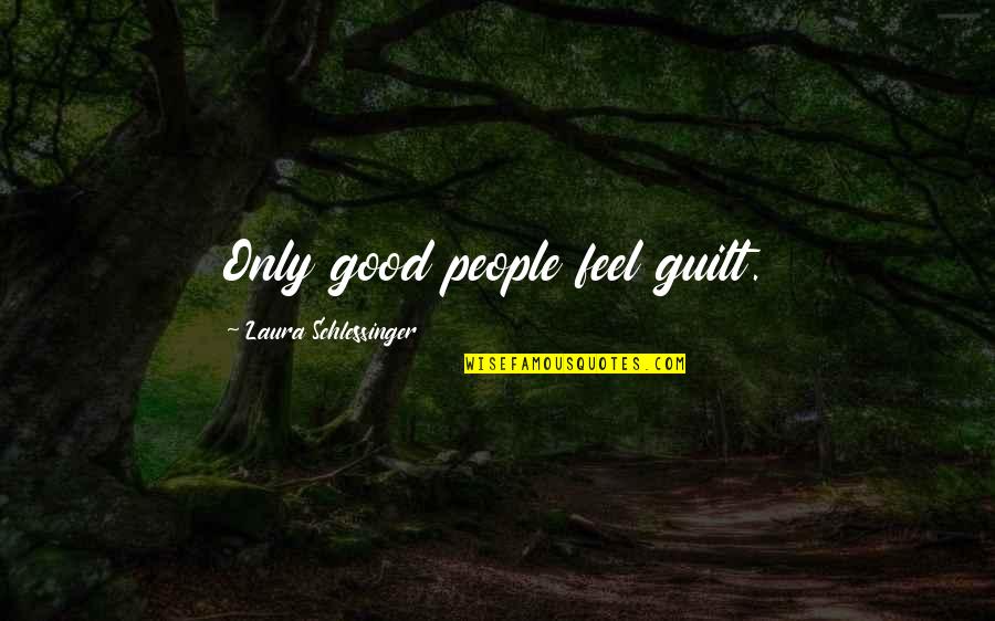 Lilienthal Watch Quotes By Laura Schlessinger: Only good people feel guilt. Lilienthal Watch Quotes By Laura Schlessinger: Only good people feel guilt.