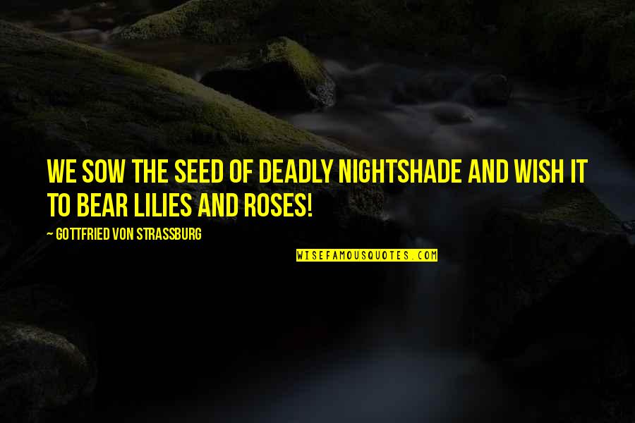 Lilies And Roses Quotes By Gottfried Von Strassburg: We sow the seed of deadly nightshade and