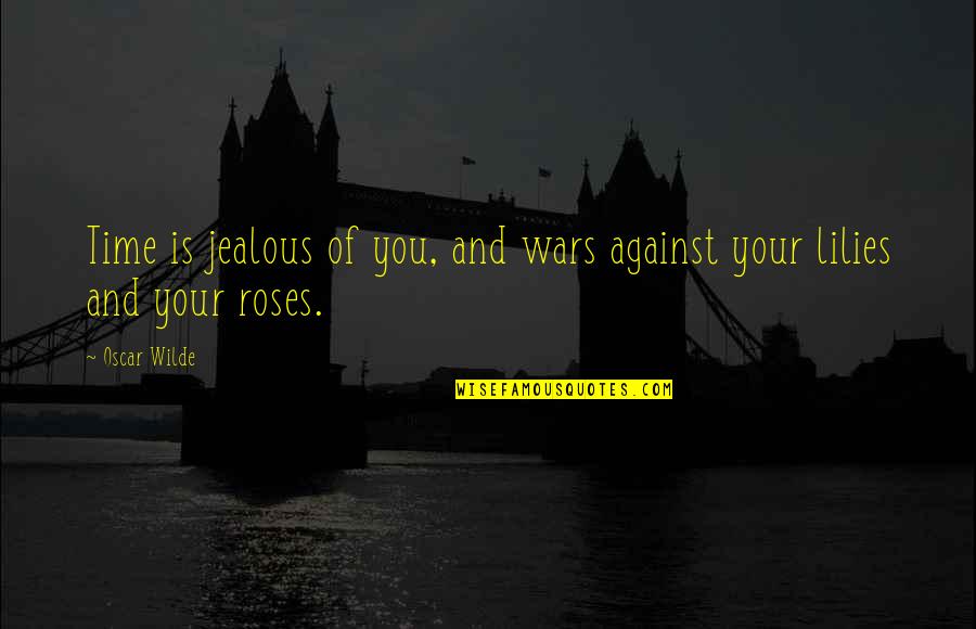Lilies And Roses Quotes By Oscar Wilde: Time is jealous of you, and wars against