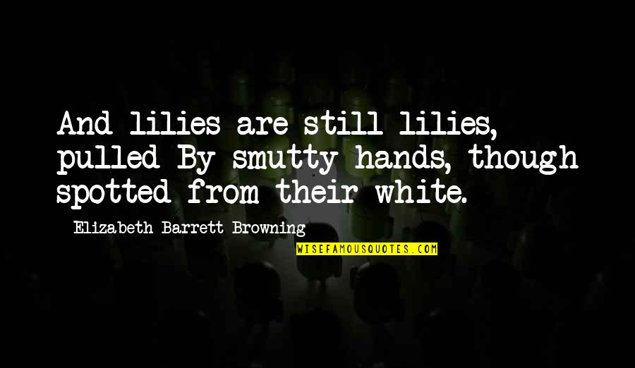 Lilies Quotes By Elizabeth Barrett Browning: And lilies are still lilies, pulled By smutty