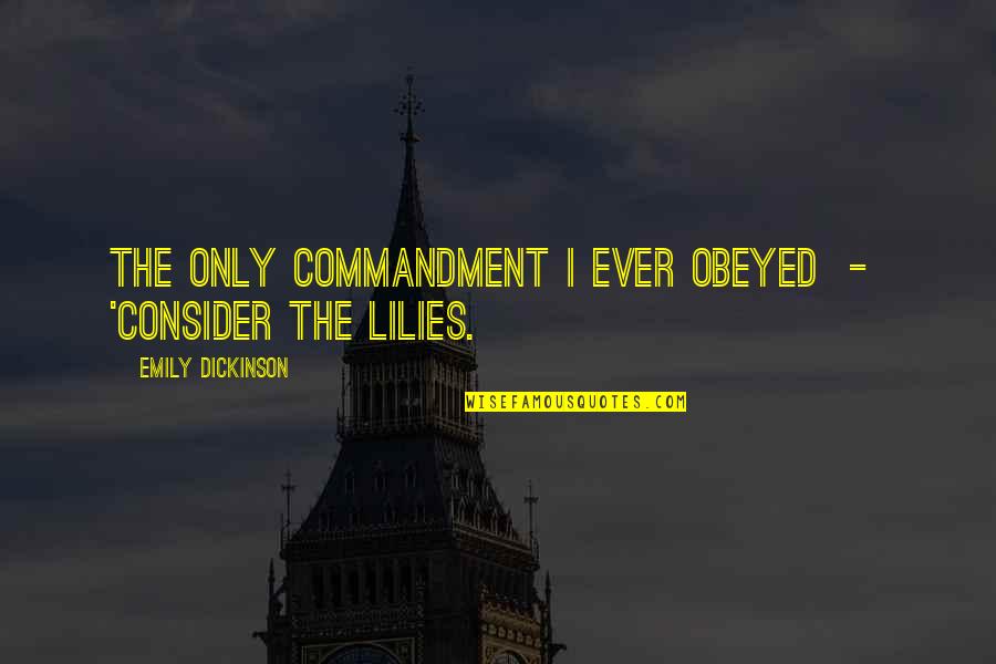 Lilies Quotes By Emily Dickinson: The only Commandment I ever obeyed - 'Consider