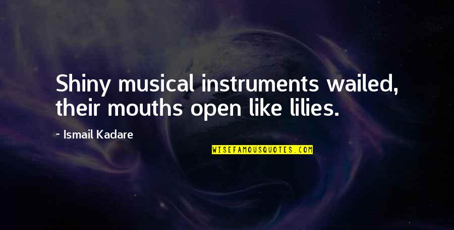 Lilies Quotes By Ismail Kadare: Shiny musical instruments wailed, their mouths open like