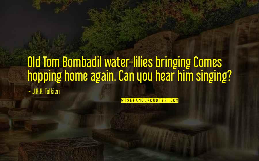 Lilies Quotes By J.R.R. Tolkien: Old Tom Bombadil water-lilies bringing Comes hopping home