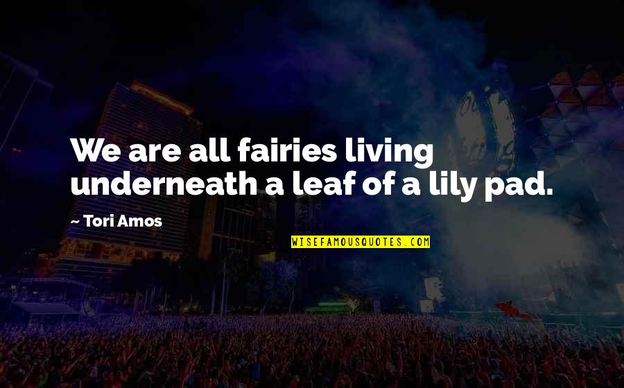 Lilies Quotes By Tori Amos: We are all fairies living underneath a leaf