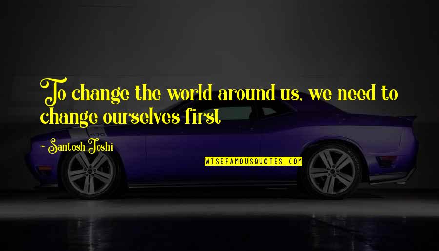 Lilis Bistro Quotes By Santosh Joshi: To change the world around us, we need Lilis Bistro Quotes By Santosh Joshi: To change the world around us, we need