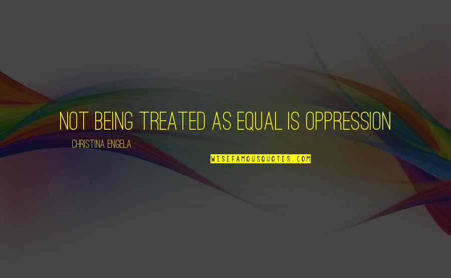 Lilith 1964 Quotes By Christina Engela: Not being treated as equal IS oppression