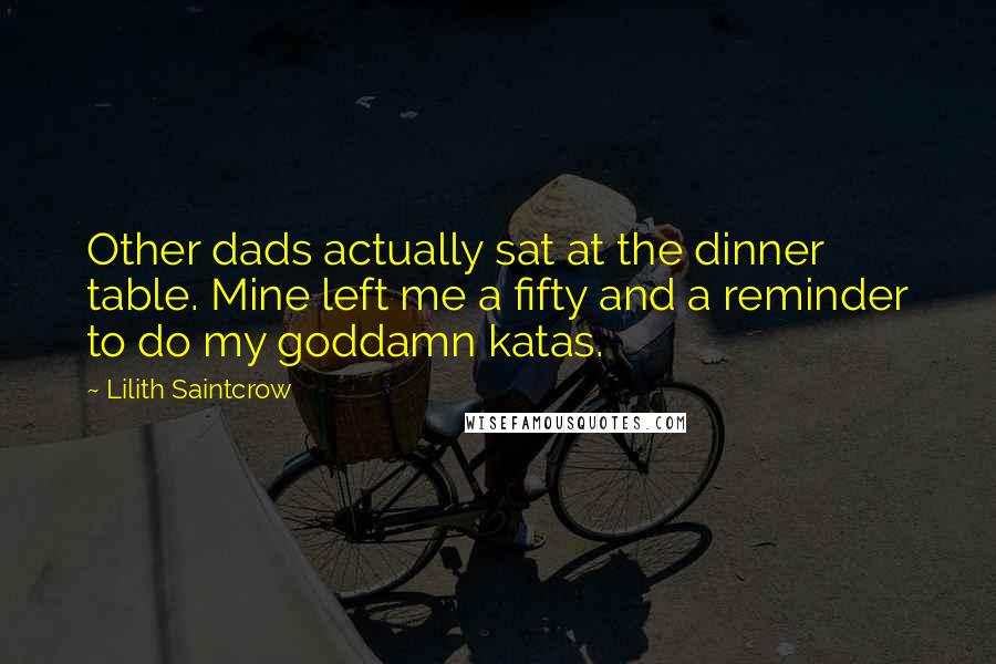 Lilith Saintcrow quotes: Other dads actually sat at the dinner table. Mine left me a fifty and a reminder to do my goddamn katas.