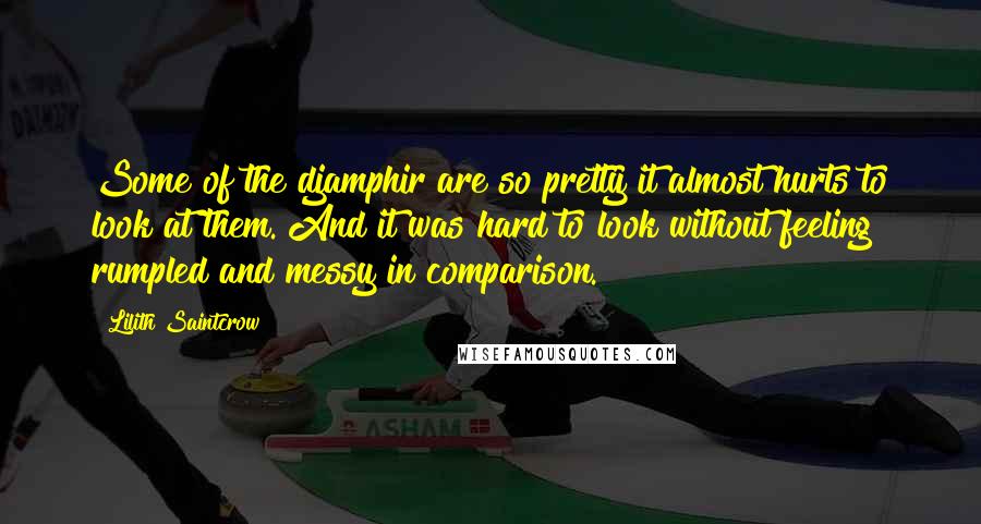 Lilith Saintcrow quotes: Some of the djamphir are so pretty it almost hurts to look at them. And it was hard to look without feeling rumpled and messy in comparison.