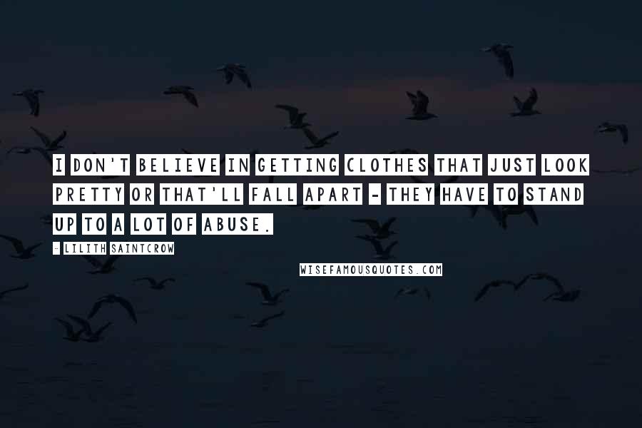 Lilith Saintcrow quotes: I don't believe in getting clothes that just look pretty or that'll fall apart - they have to stand up to a lot of abuse.