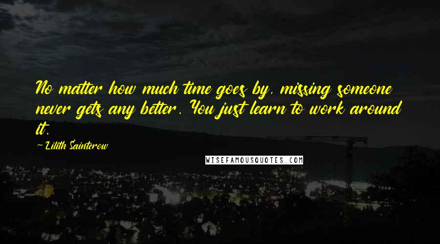 Lilith Saintcrow quotes: No matter how much time goes by, missing someone never gets any better. You just learn to work around it.