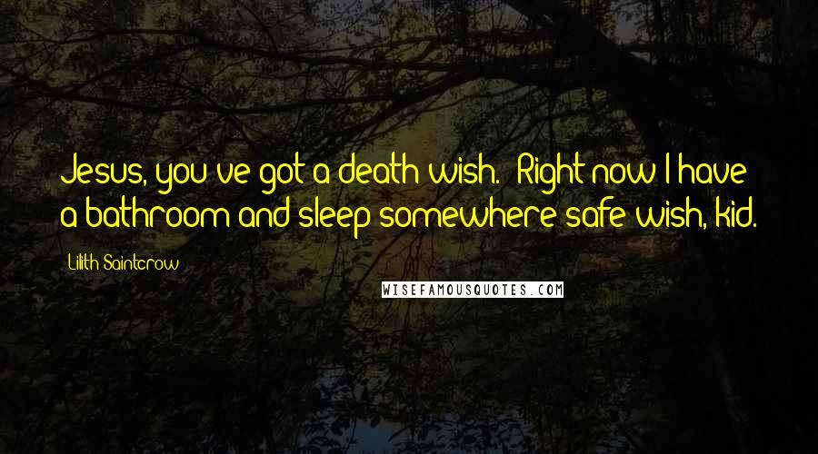 Lilith Saintcrow quotes: Jesus, you've got a death wish.""Right now I have a bathroom-and-sleep-somewhere safe wish, kid.