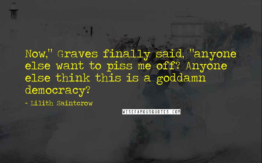 Lilith Saintcrow quotes: Now," Graves finally said, "anyone else want to piss me off? Anyone else think this is a goddamn democracy?